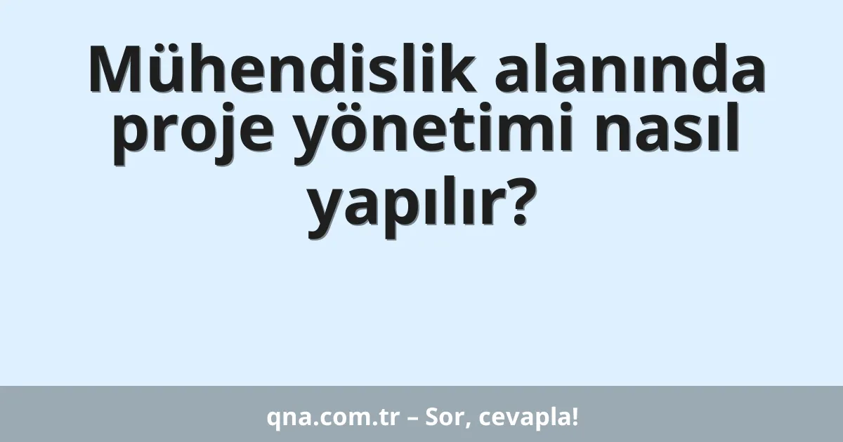 Mühendislik alanında proje yönetimi nasıl yapılır?