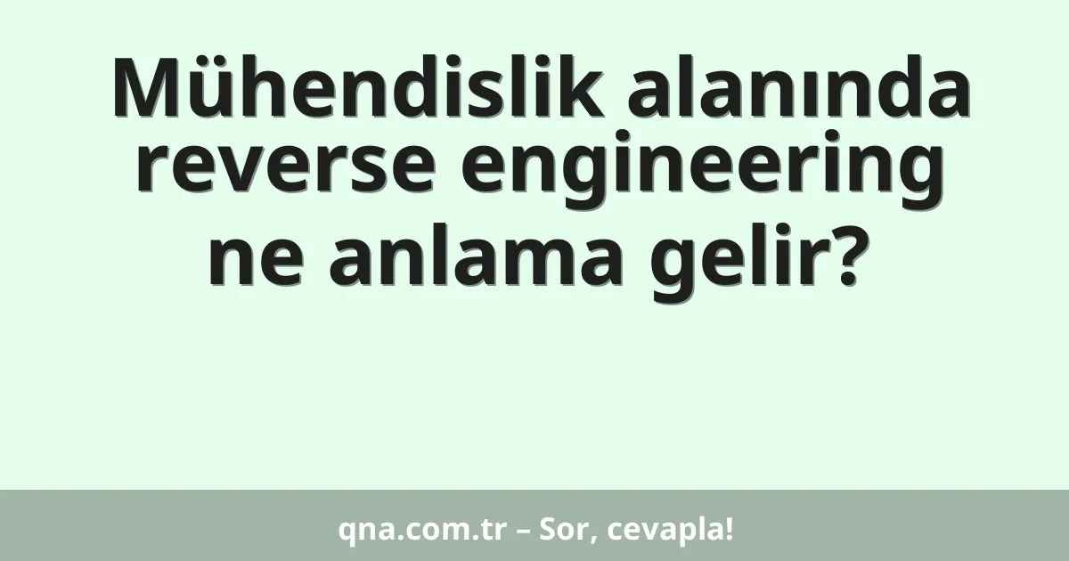 Mühendislik alanında reverse engineering ne anlama gelir?