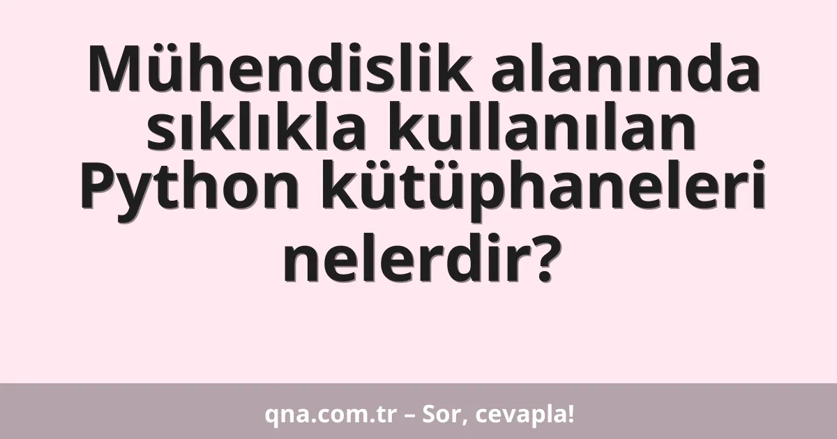 Mühendislik alanında sıklıkla kullanılan Python kütüphaneleri nelerdir?