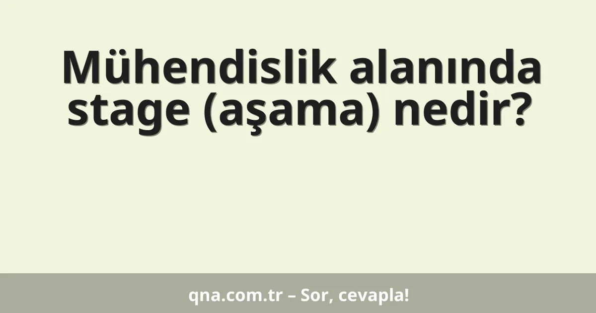 Mühendislik alanında stage (aşama) nedir?