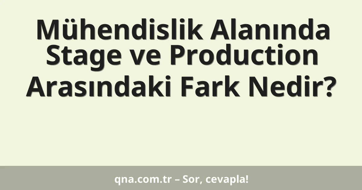Mühendislik Alanında Stage ve Production Arasındaki Fark Nedir?
