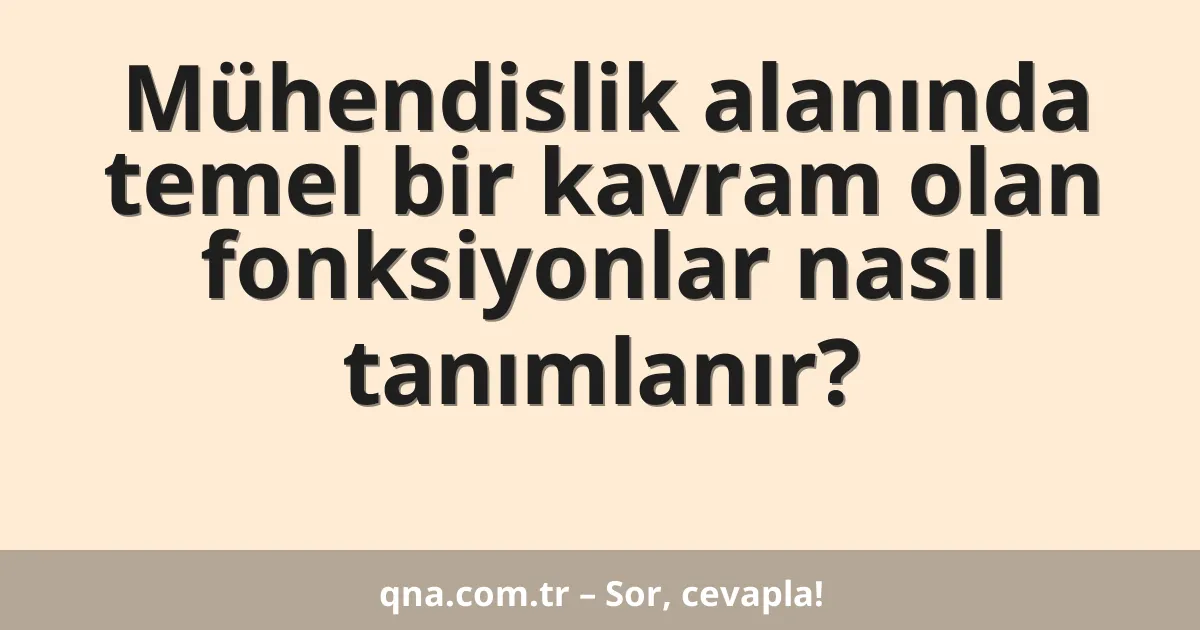 Mühendislik alanında temel bir kavram olan fonksiyonlar nasıl tanımlanır?