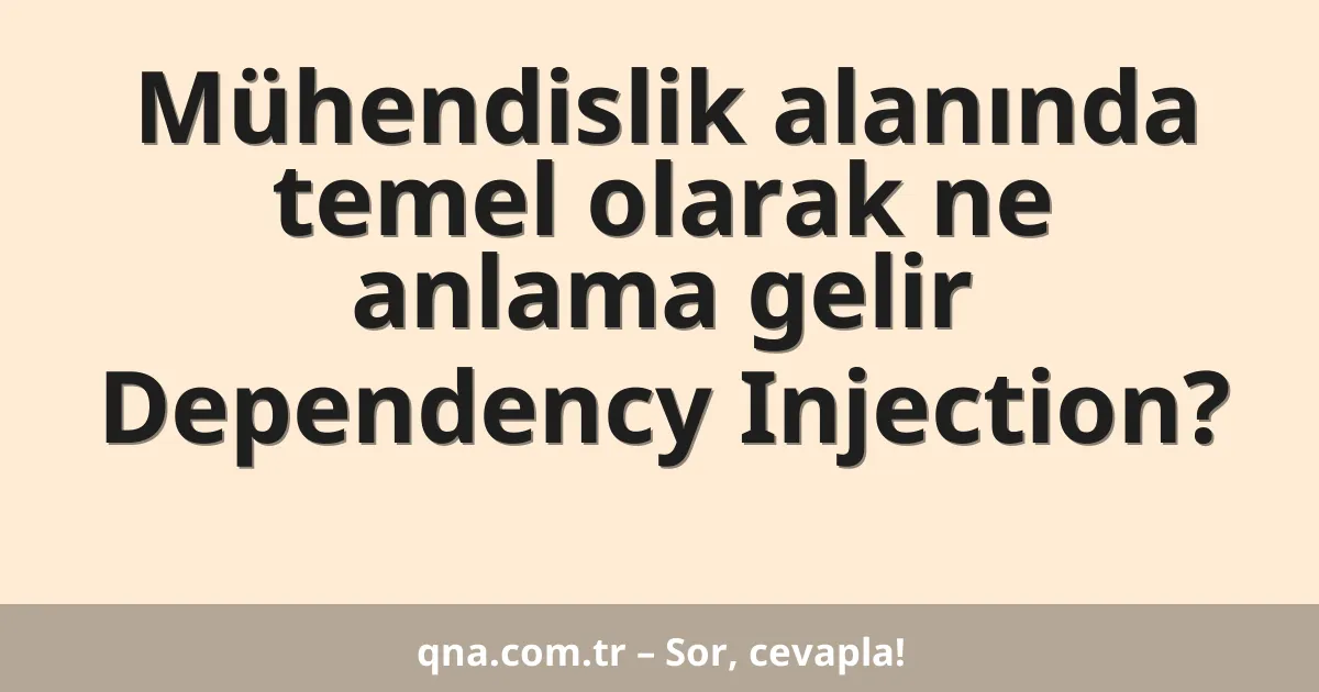 Mühendislik alanında temel olarak ne anlama gelir Dependency Injection?