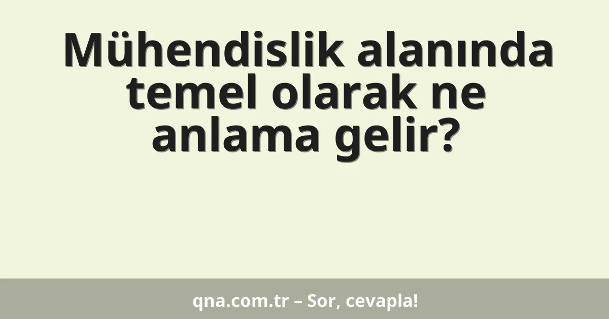 Mühendislik alanında temel olarak ne anlama gelir?