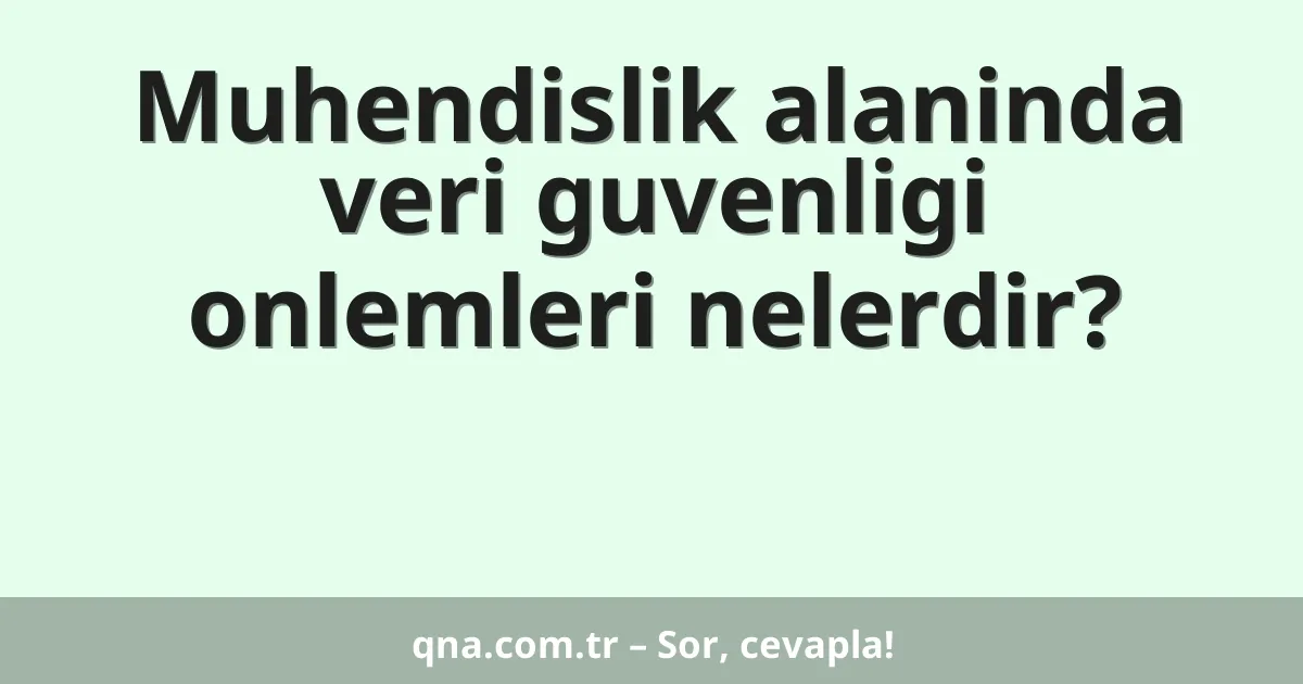 Muhendislik alaninda veri guvenligi onlemleri nelerdir?