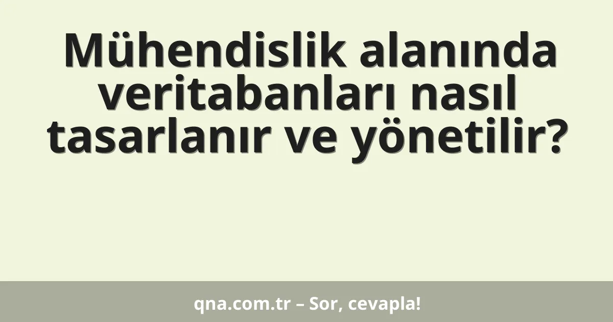 Mühendislik alanında veri tabanları nasıl tasarlanır ve yönetilir?