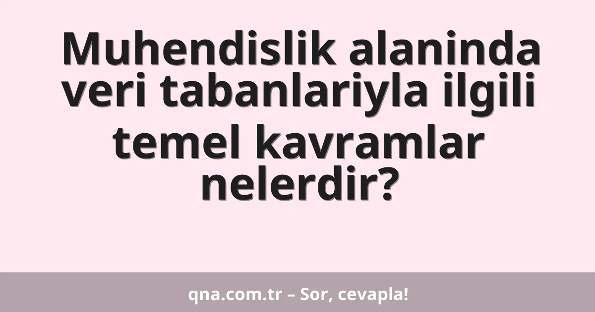 Muhendislik alaninda veri tabanlariyla ilgili temel kavramlar nelerdir?