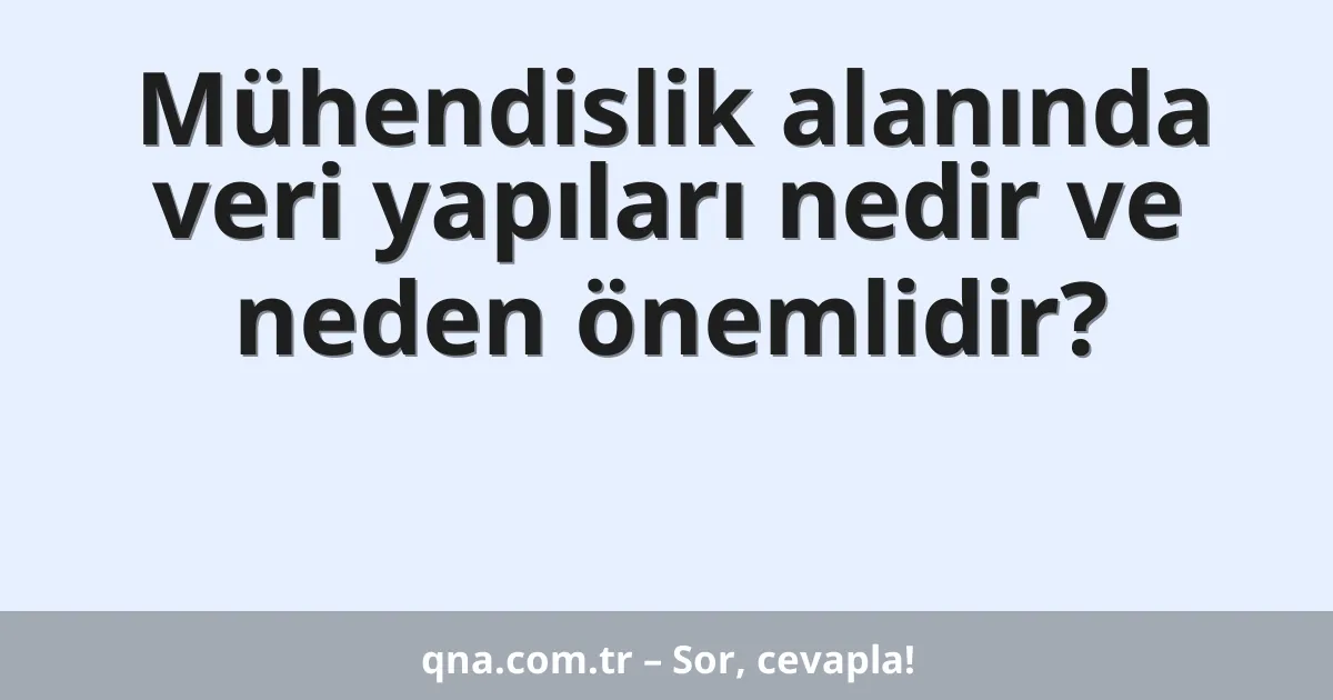 Mühendislik alanında veri yapıları nedir ve neden önemlidir?