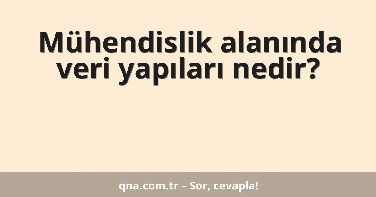 Mühendislik alanında veri yapıları nedir?