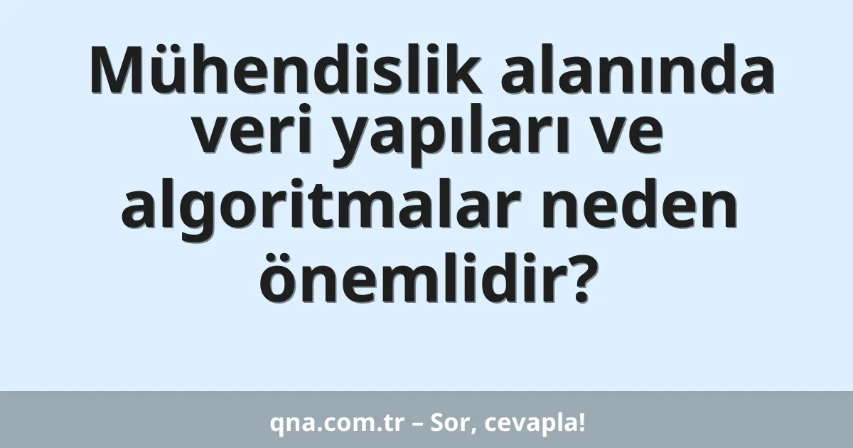 Mühendislik alanında veri yapıları ve algoritmalar neden önemlidir?