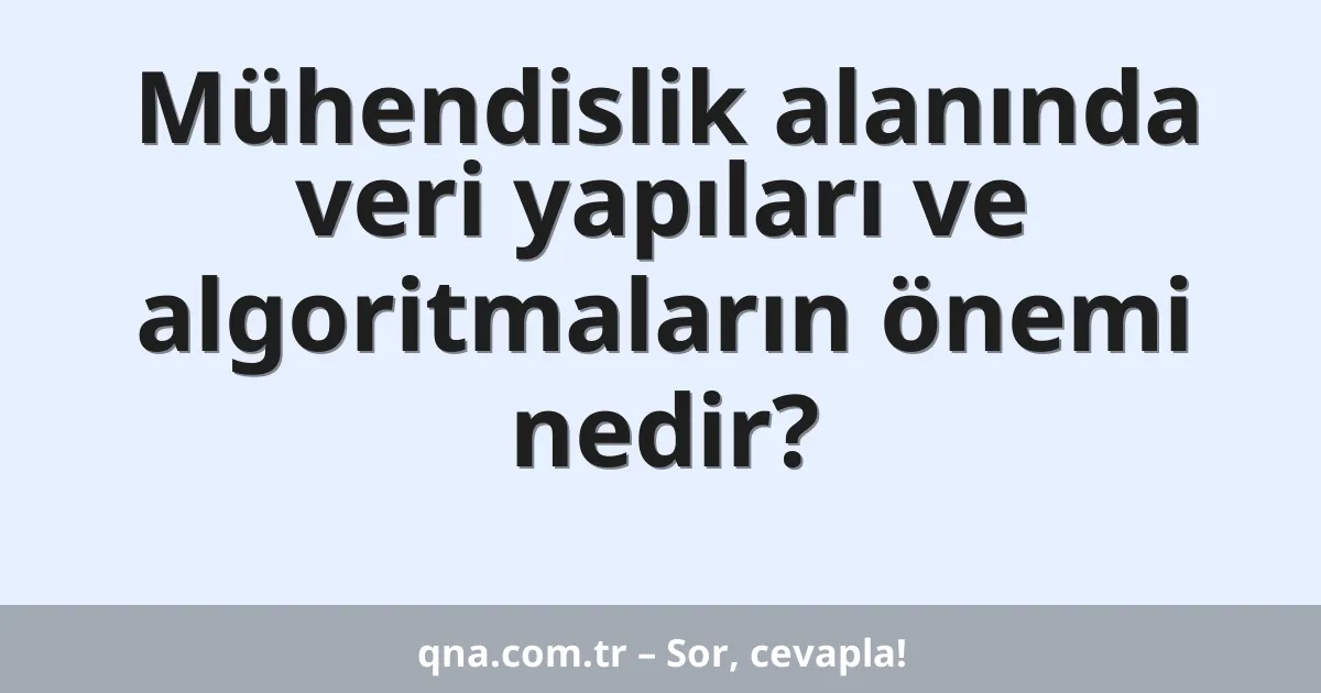 Mühendislik alanında veri yapıları ve algoritmaların önemi nedir?