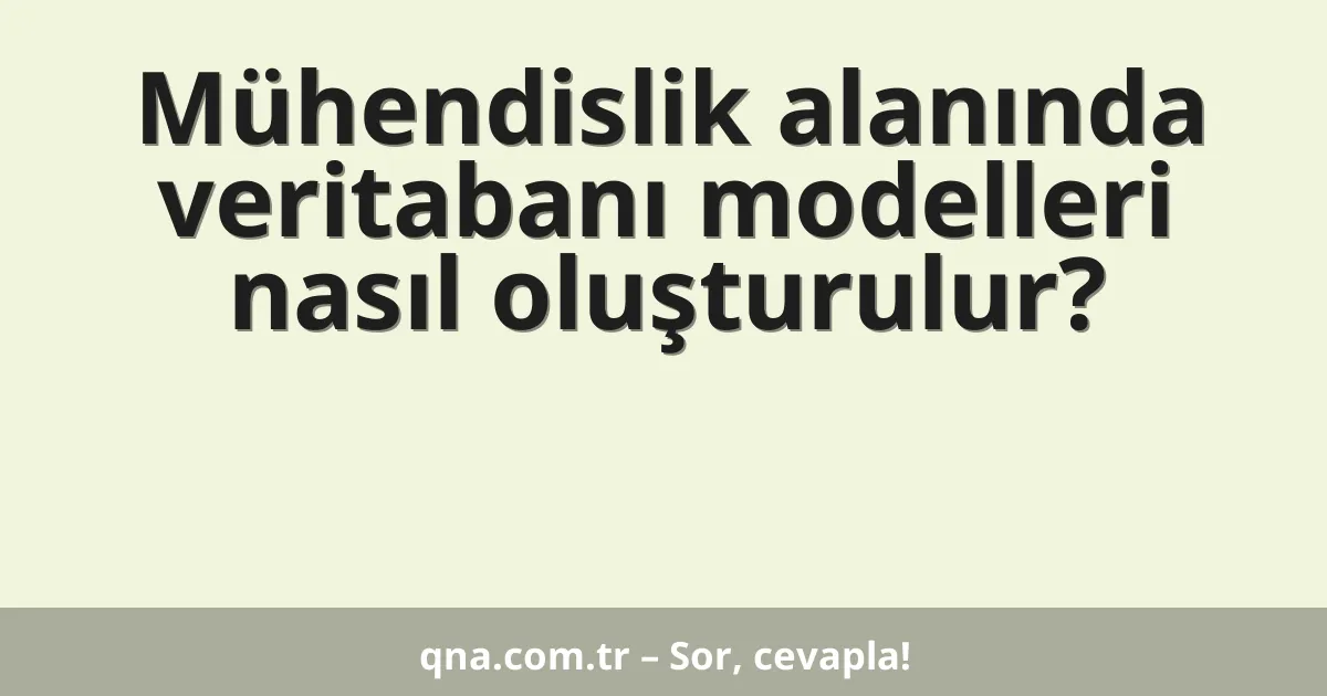 Mühendislik alanında veritabanı modelleri nasıl oluşturulur?