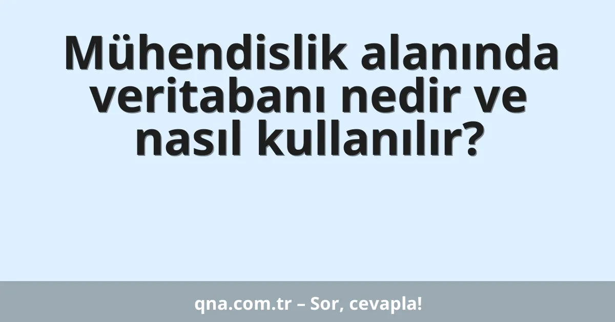 Mühendislik alanında veritabanı nedir ve nasıl kullanılır?