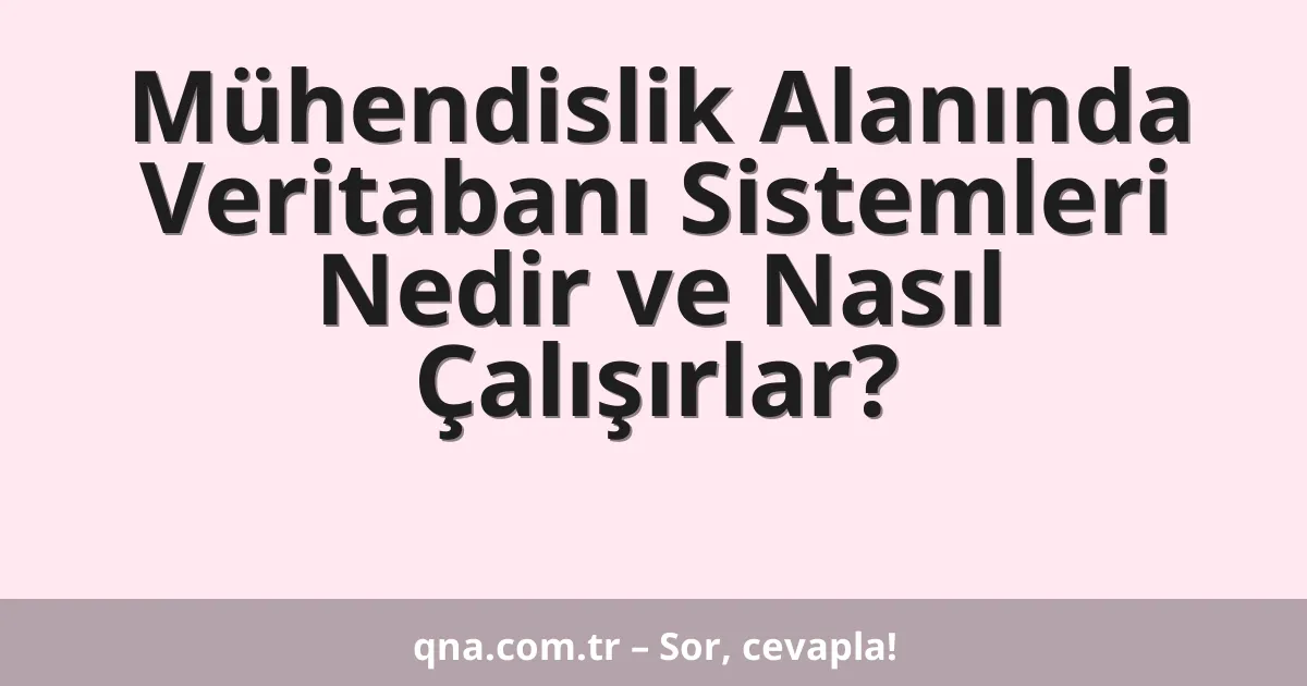Mühendislik Alanında Veritabanı Sistemleri Nedir ve Nasıl Çalışırlar?