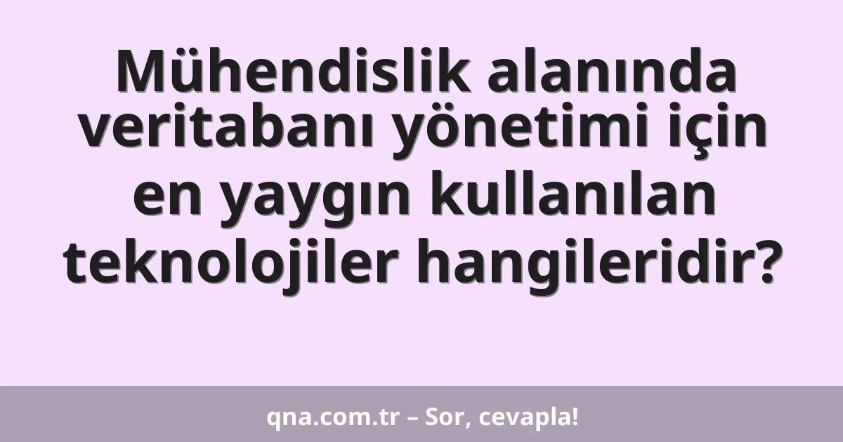 Mühendislik alanında veritabanı yönetimi için en yaygın kullanılan teknolojiler hangileridir?