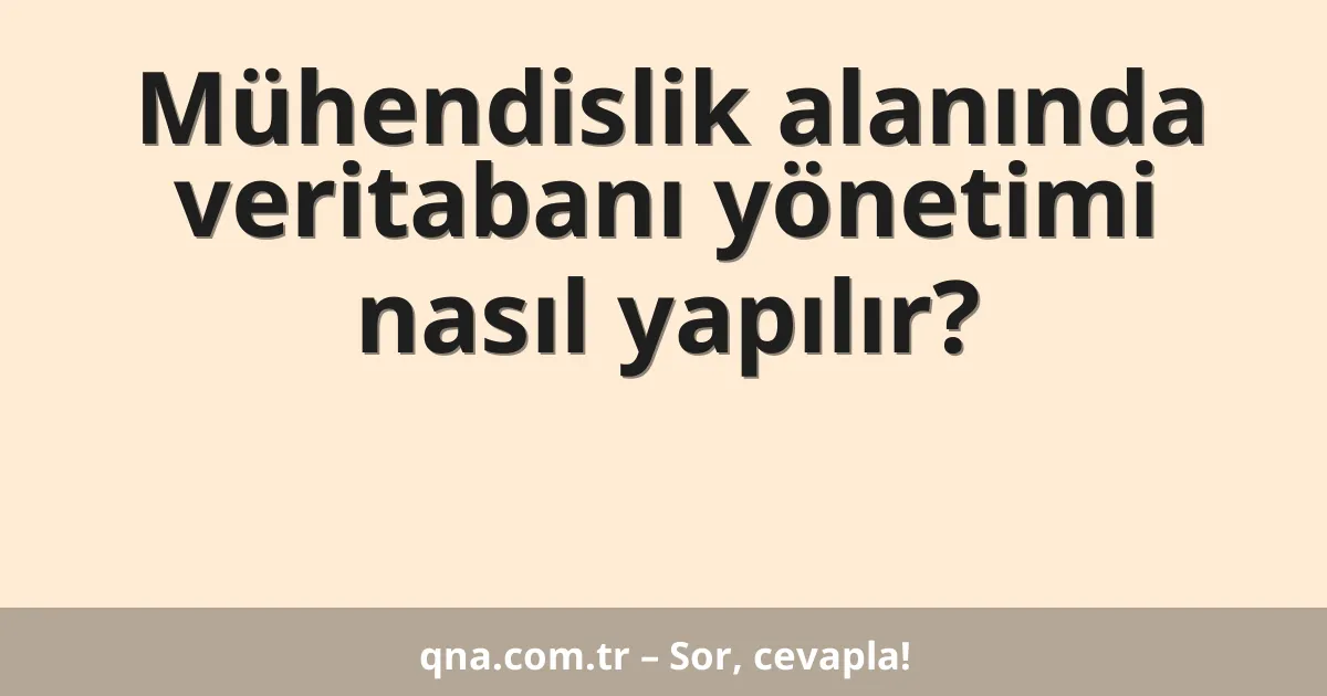 Mühendislik alanında veritabanı yönetimi nasıl yapılır?