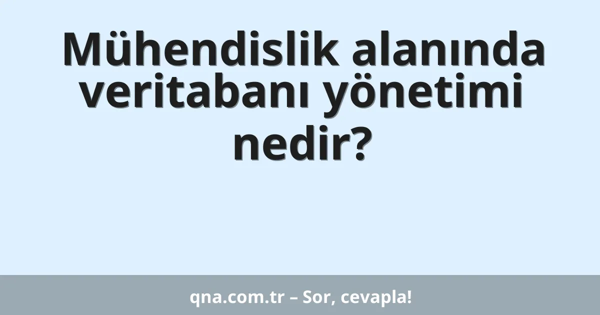 Mühendislik alanında veritabanı yönetimi nedir?
