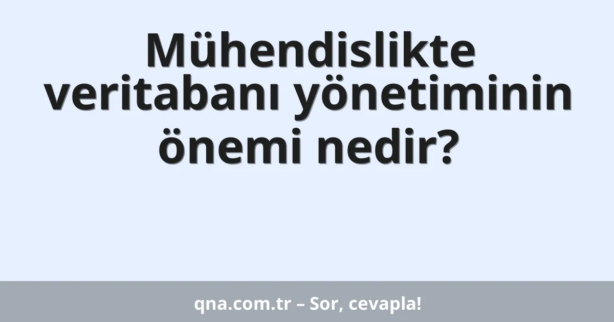 Mühendislik alanında veritabanı yönetimi önemi nedir?
