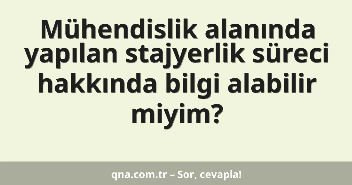 Mühendislik alanında yapılan stajyerlik süreci hakkında bilgi alabilir miyim?