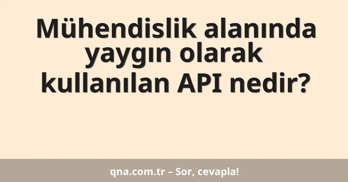 Mühendislik alanında yaygın olarak kullanılan API nedir?