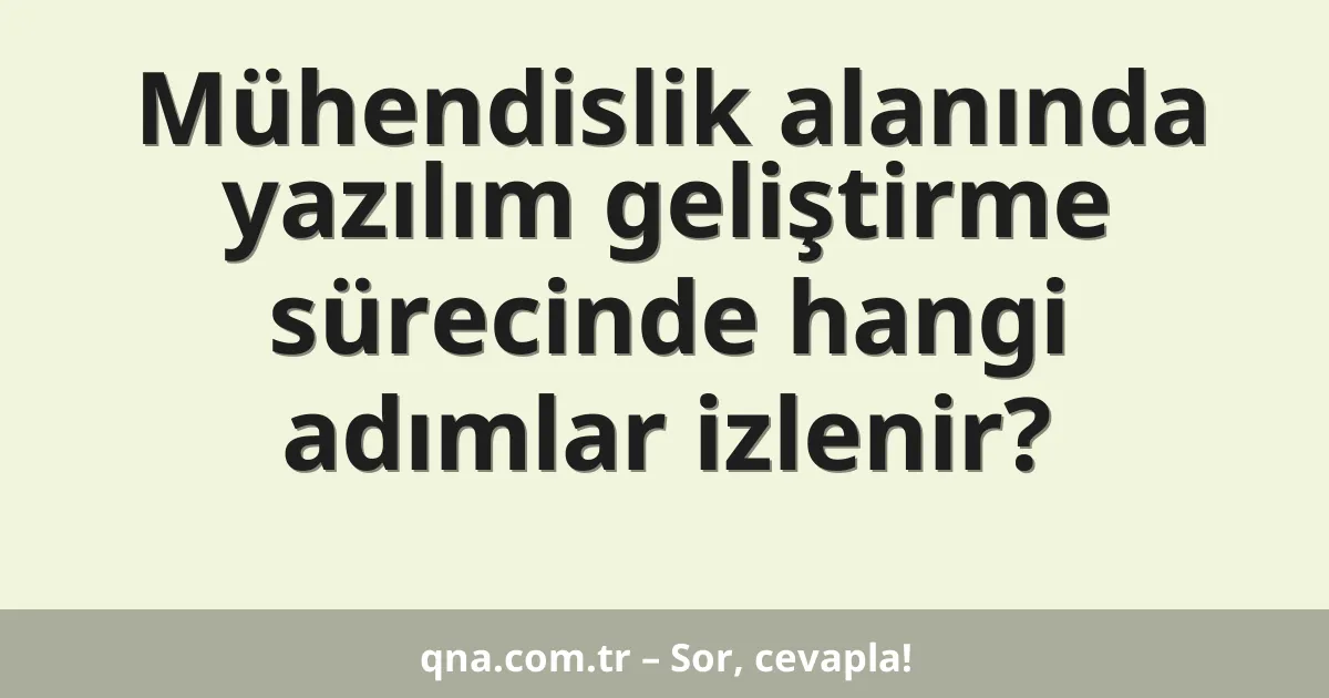 Mühendislik alanında yazılım geliştirme sürecinde hangi adımlar izlenir?