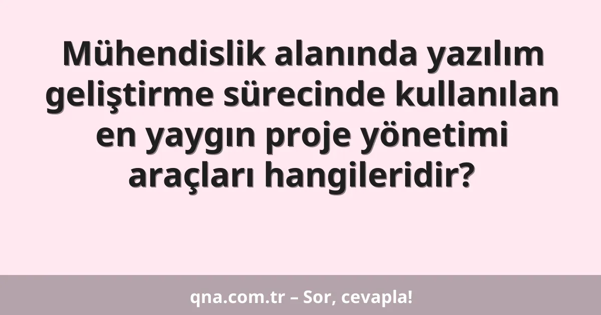 Mühendislik alanında yazılım geliştirme sürecinde kullanılan en yaygın proje yönetimi araçları hangileridir?