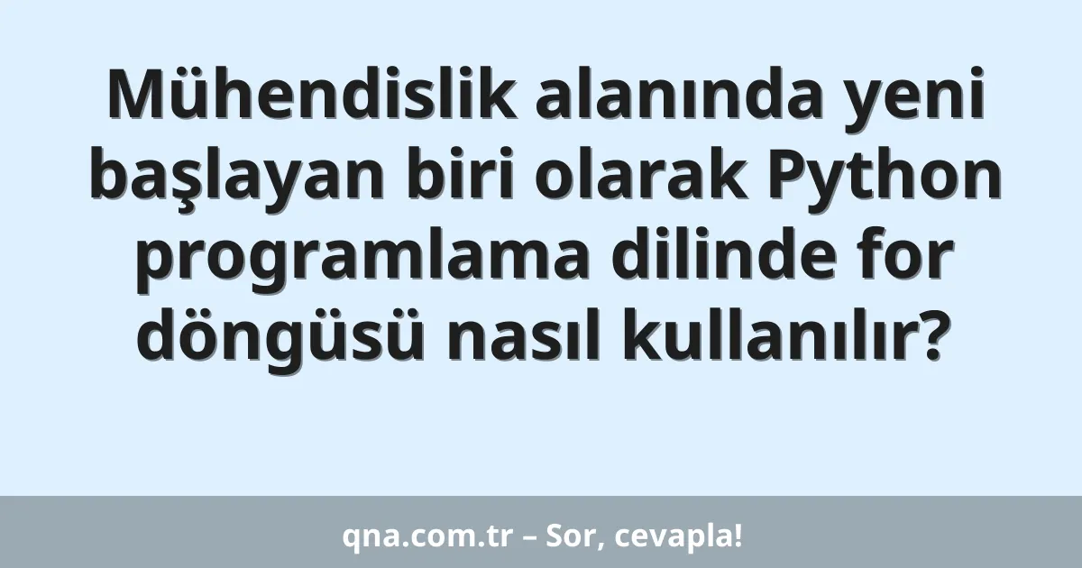 Mühendislik alanında yeni başlayan biri olarak Python programlama dilinde for döngüsü nasıl kullanılır?