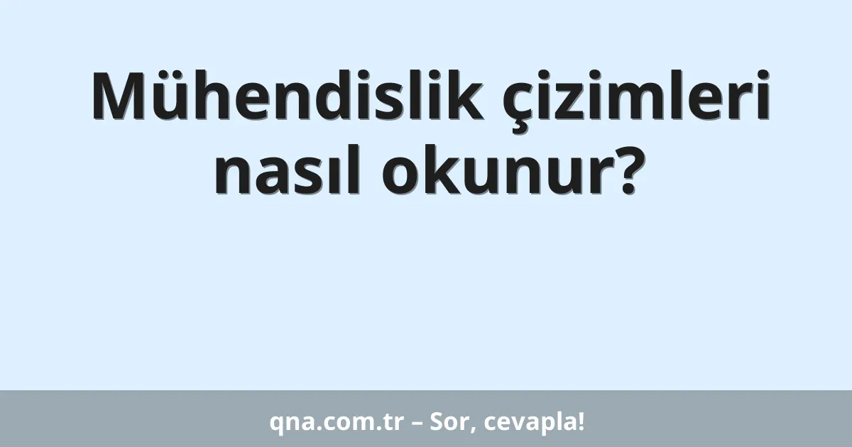 Mühendislik çizimleri nasıl okunur?
