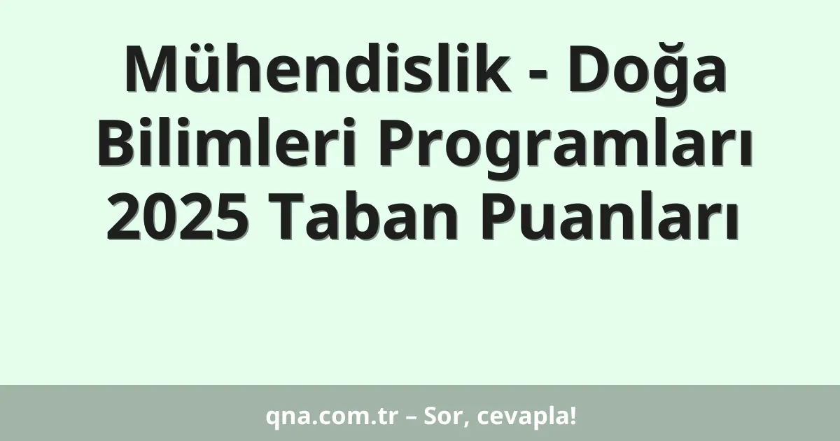 Mühendislik - Doğa Bilimleri Programları 2025 Taban Puanları