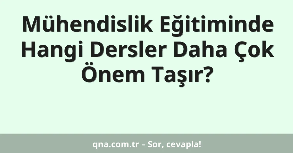Mühendislik Eğitiminde Hangi Dersler Daha Çok Önem Taşır?