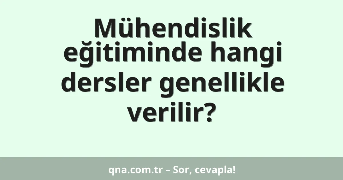 Mühendislik eğitiminde hangi dersler genellikle verilir?