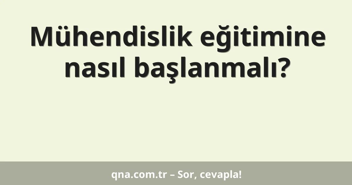 Mühendislik eğitimine nasıl başlanmalı?
