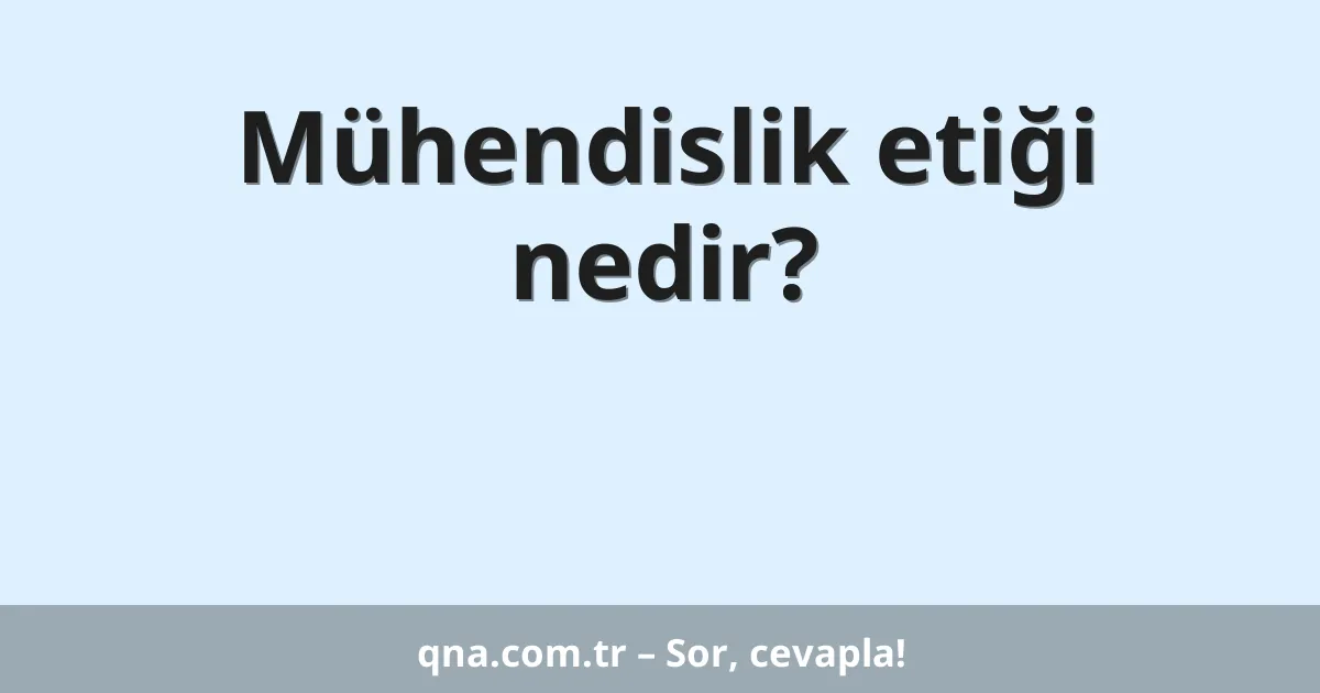 Mühendislik etiği nedir?