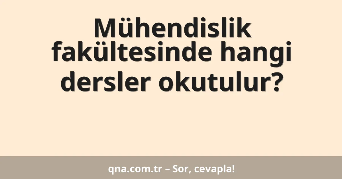 Mühendislik fakültesinde hangi dersler okutulur?