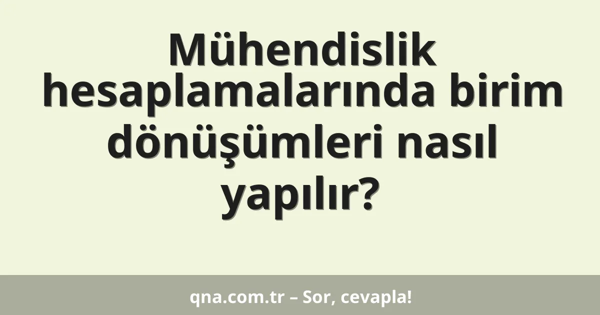 Mühendislik hesaplamalarında birim dönüşümleri nasıl yapılır?