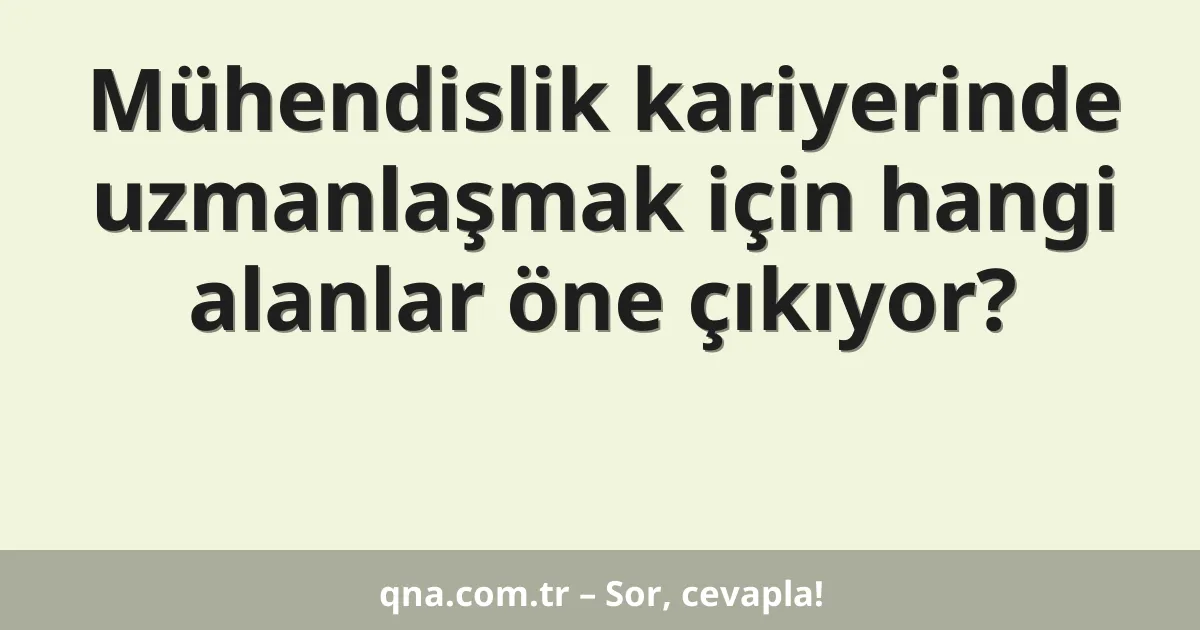 Mühendislik kariyerinde uzmanlaşmak için hangi alanlar öne çıkıyor?