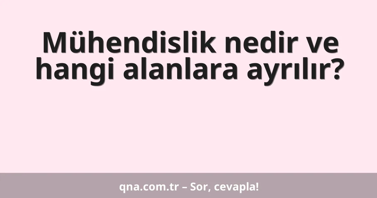 Mühendislik nedir ve hangi alanlara ayrılır?
