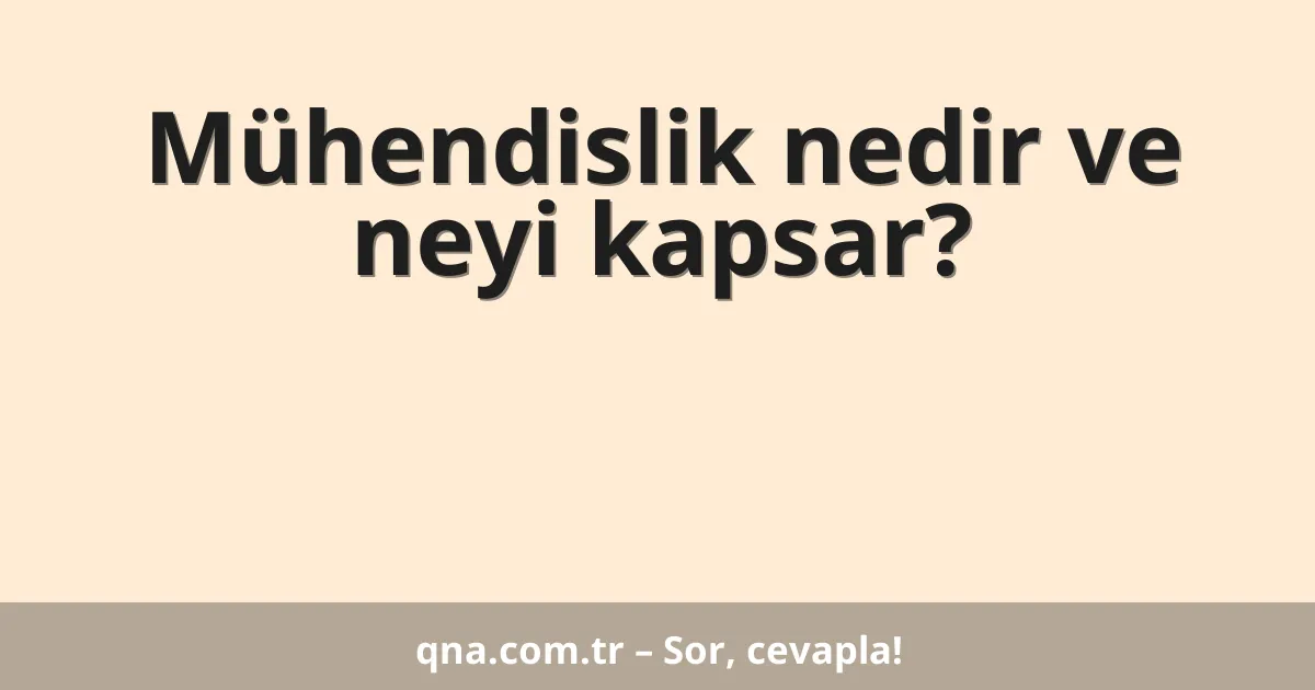 Mühendislik nedir ve neyi kapsar?