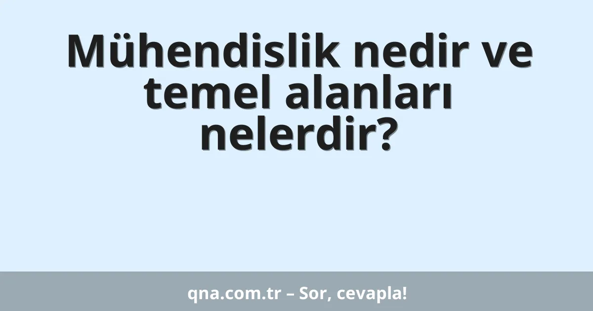 Mühendislik nedir ve temel alanları nelerdir?