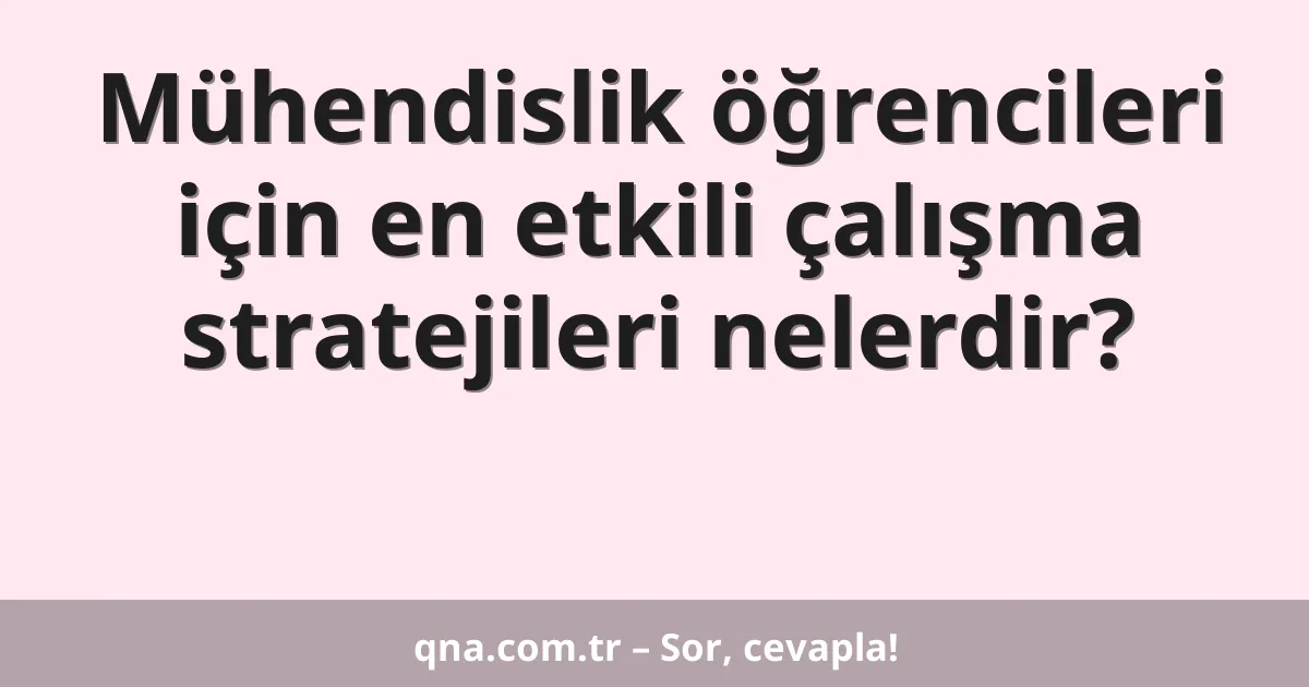 Mühendislik öğrencileri için en etkili çalışma stratejileri nelerdir?