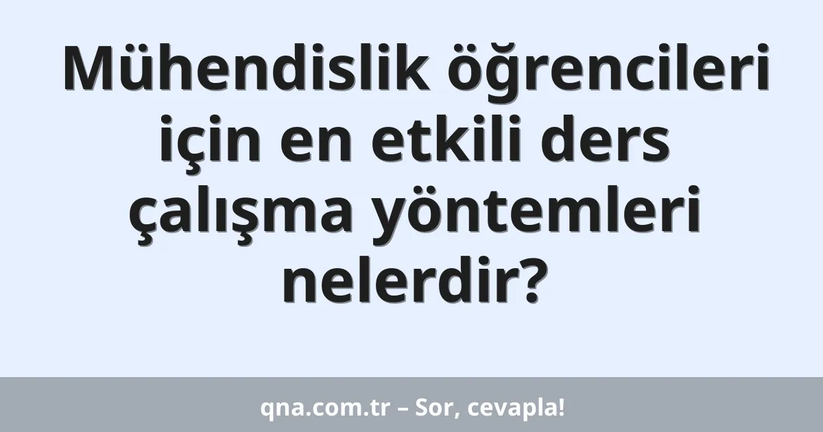 Mühendislik öğrencileri için en etkili ders çalışma yöntemleri nelerdir?