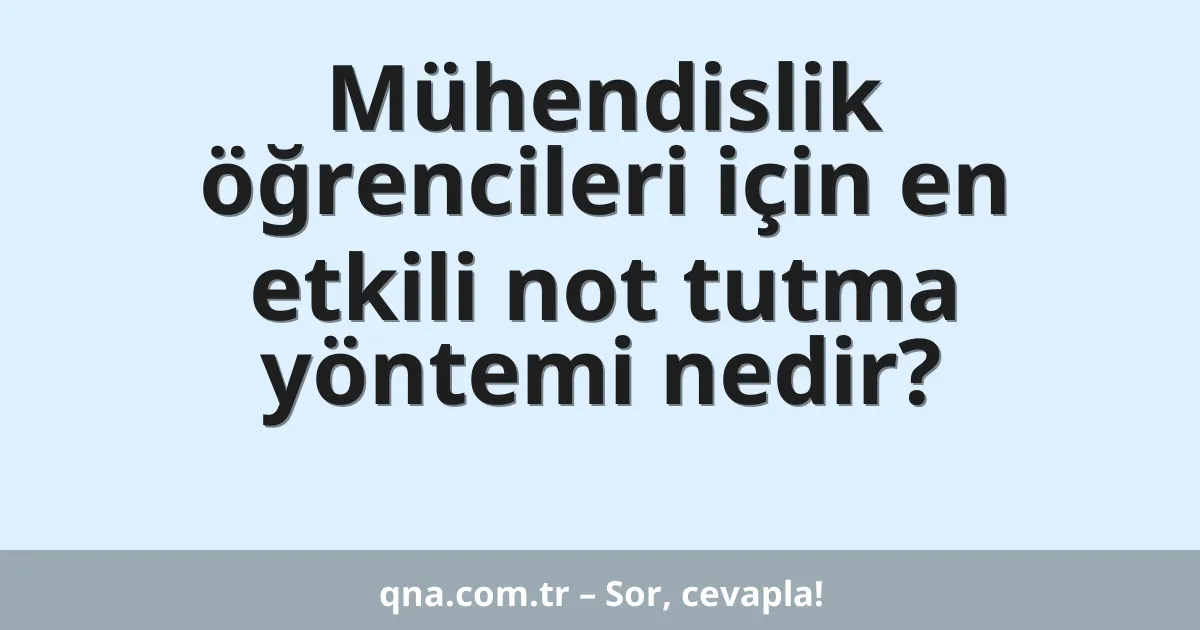 Mühendislik öğrencileri için en etkili not tutma yöntemi nedir?
