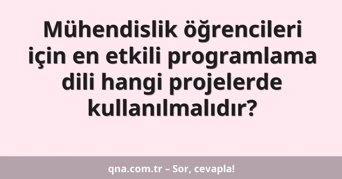 Mühendislik öğrencileri için en etkili programlama dili hangi projelerde kullanılmalıdır?