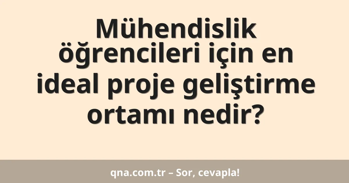 Mühendislik öğrencileri için en ideal proje geliştirme ortamı nedir?