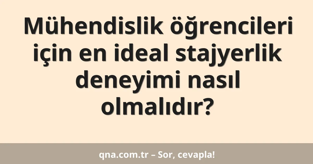 Mühendislik öğrencileri için en ideal stajyerlik deneyimi nasıl olmalıdır?