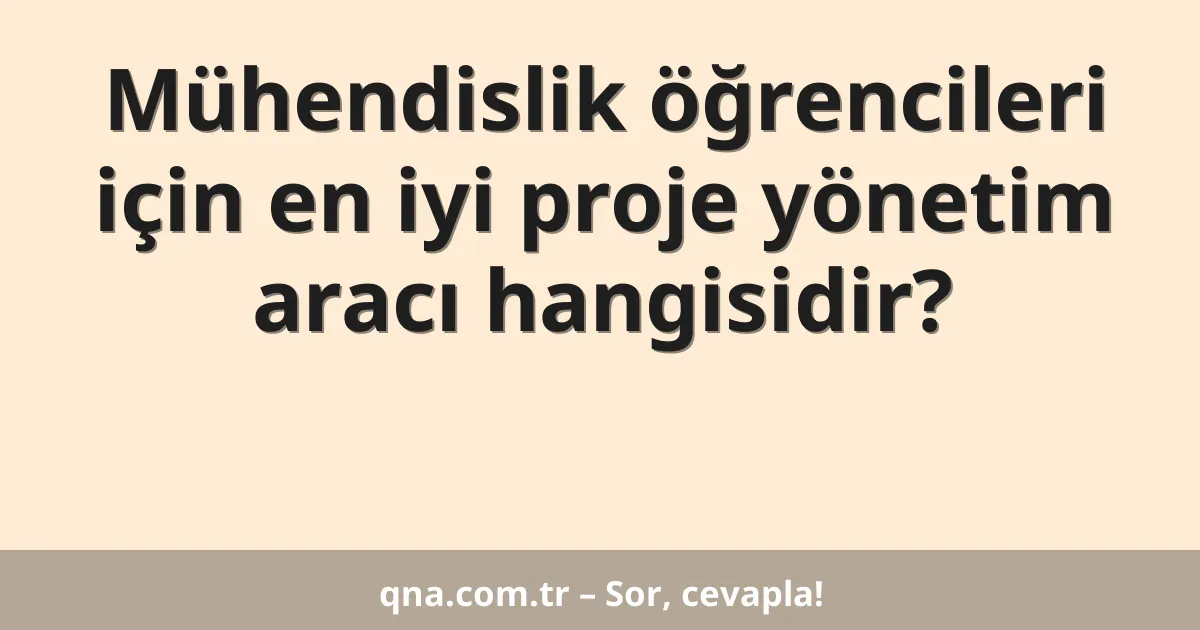 Mühendislik öğrencileri için en iyi proje yönetim aracı hangisidir?