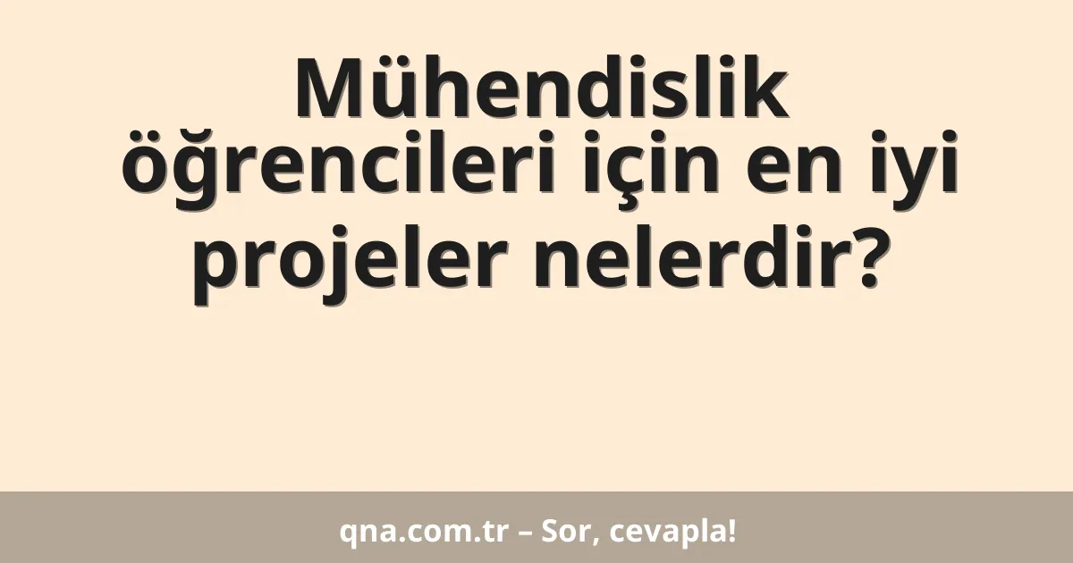 Mühendislik öğrencileri için en iyi projeler nelerdir?