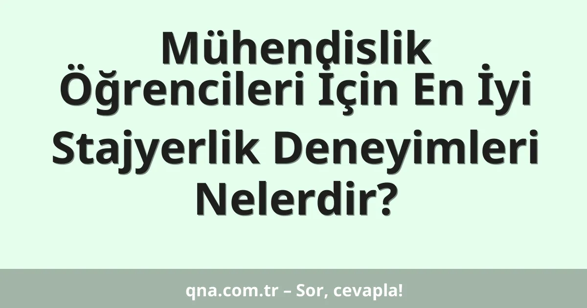 Mühendislik Öğrencileri İçin En İyi Stajyerlik Deneyimleri Nelerdir?