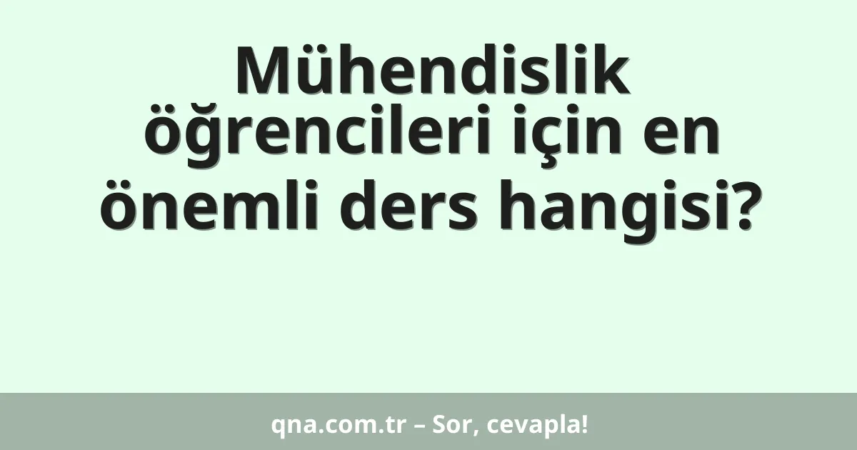Mühendislik öğrencileri için en önemli ders hangisi?