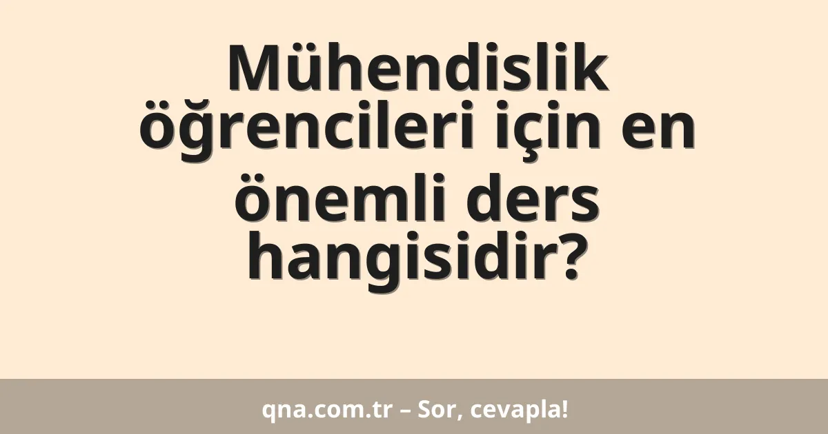 Mühendislik öğrencileri için en önemli ders hangisidir?